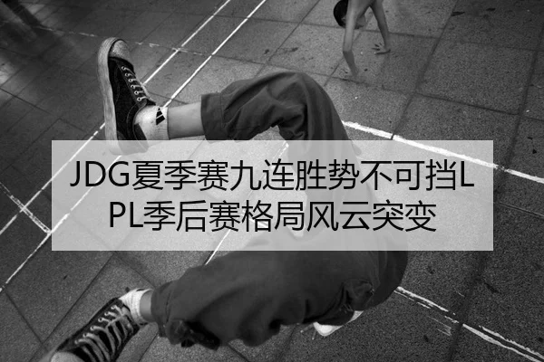 JDG夏季赛九连胜势不可挡LPL季后赛格局风云突变